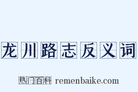 龙川路志反义词是什么意思的图片